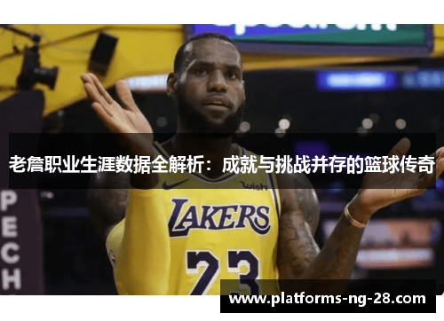 老詹职业生涯数据全解析：成就与挑战并存的篮球传奇