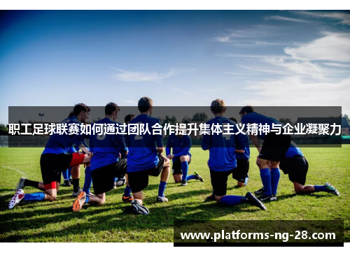 职工足球联赛如何通过团队合作提升集体主义精神与企业凝聚力 职工足球联赛如何通过团队合作提升集体主义精神与企业凝聚力