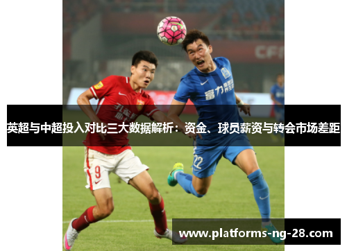 英超与中超投入对比三大数据解析:资金、球员薪资与转会市场差距 英超与中超投入对比三大数据解析:资金、球员薪资与转会市场差距