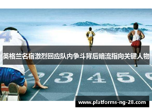 英格兰名宿激烈回应队内争斗背后暗流指向关键人物 英格兰名宿激烈回应队内争斗背后暗流指向关键人物