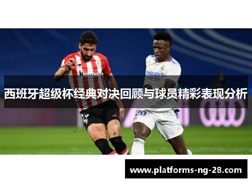 西班牙超级杯经典对决回顾与球员精彩表现分析 西班牙超级杯经典对决回顾与球员精彩表现分析