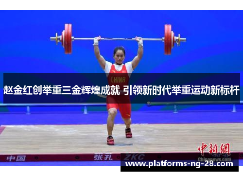 赵金红创举重三金辉煌成就 引领新时代举重运动新标杆 赵金红创举重三金辉煌成就 引领新时代举重运动新标杆