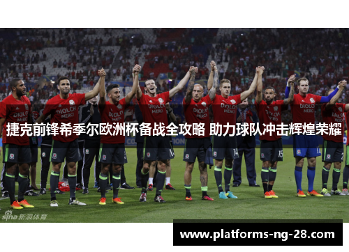 捷克前锋希季尔欧洲杯备战全攻略 助力球队冲击辉煌荣耀 捷克前锋希季尔欧洲杯备战全攻略 助力球队冲击辉煌荣耀