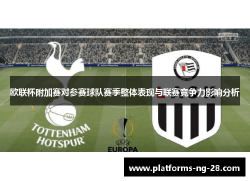 欧联杯附加赛对参赛球队赛季整体表现与联赛竞争力影响分析 欧联杯附加赛对参赛球队赛季整体表现与联赛竞争力影响分析