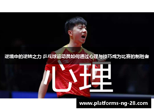逆境中的逆转之力 乒乓球运动员如何通过心理与技巧成为比赛的制胜者