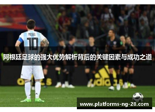 阿根廷足球的强大优势解析背后的关键因素与成功之道 阿根廷足球的强大优势解析背后的关键因素与成功之道