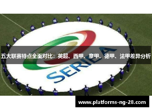 五大联赛特点全面对比:英超、西甲、意甲、德甲、法甲差异分析 五大联赛特点全面对比:英超、西甲、意甲、德甲、法甲差异分析