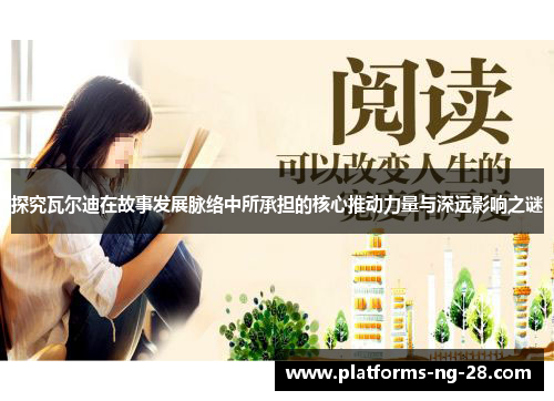 探究瓦尔迪在故事发展脉络中所承担的核心推动力量与深远影响之谜 探究瓦尔迪在故事发展脉络中所承担的核心推动力量与深远影响之谜