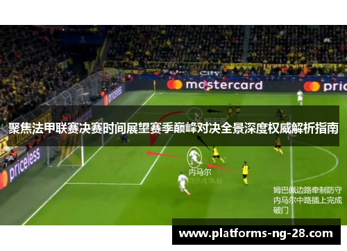 聚焦法甲联赛决赛时间展望赛季巅峰对决全景深度权威解析指南 聚焦法甲联赛决赛时间展望赛季巅峰对决全景深度权威解析指南