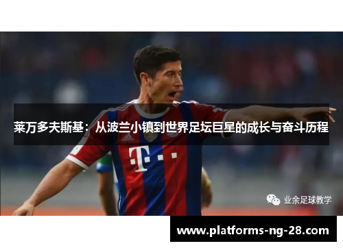 莱万多夫斯基:从波兰小镇到世界足坛巨星的成长与奋斗历程 莱万多夫斯基:从波兰小镇到世界足坛巨星的成长与奋斗历程