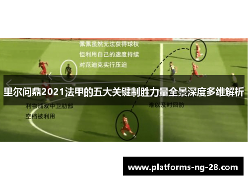 里尔问鼎2021法甲的五大关键制胜力量全景深度多维解析 里尔问鼎2021法甲的五大关键制胜力量全景深度多维解析