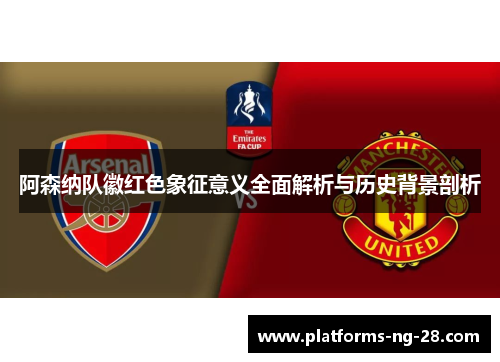 阿森纳队徽红色象征意义全面解析与历史背景剖析 阿森纳队徽红色象征意义全面解析与历史背景剖析