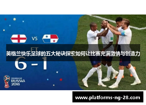 英格兰快乐足球的五大秘诀探索如何让比赛充满激情与创造力 英格兰快乐足球的五大秘诀探索如何让比赛充满激情与创造力