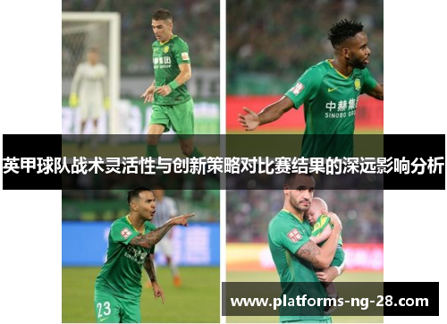 英甲球队战术灵活性与创新策略对比赛结果的深远影响分析 英甲球队战术灵活性与创新策略对比赛结果的深远影响分析
