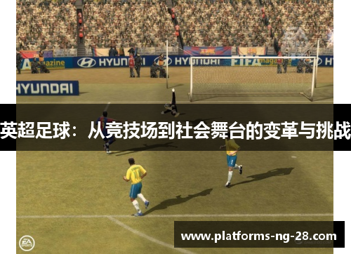英超足球:从竞技场到社会舞台的变革与挑战 英超足球:从竞技场到社会舞台的变革与挑战