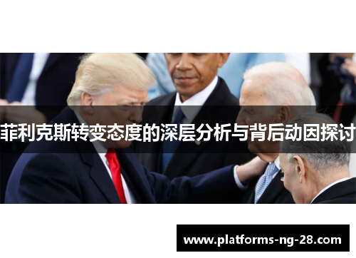 菲利克斯转变态度的深层分析与背后动因探讨