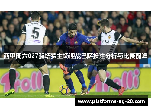 西甲周六027赫塔费主场迎战巴萨投注分析与比赛前瞻 西甲周六027赫塔费主场迎战巴萨投注分析与比赛前瞻