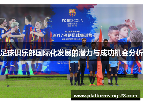 足球俱乐部国际化发展的潜力与成功机会分析 足球俱乐部国际化发展的潜力与成功机会分析