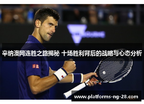 辛纳澳网连胜之路揭秘 十场胜利背后的战略与心态分析 辛纳澳网连胜之路揭秘 十场胜利背后的战略与心态分析