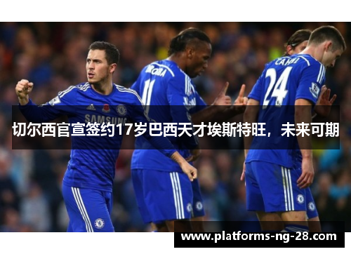 切尔西官宣签约17岁巴西天才埃斯特旺，未来可期