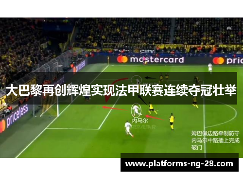 大巴黎再创辉煌实现法甲联赛连续夺冠壮举