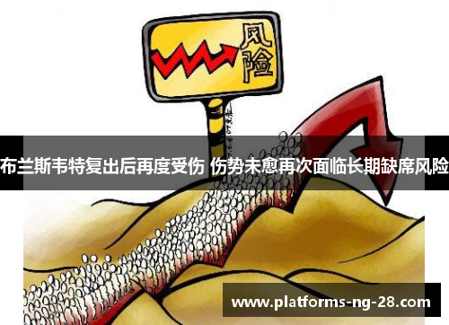 布兰斯韦特复出后再度受伤 伤势未愈再次面临长期缺席风险