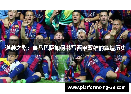 逆袭之路：皇马巴萨如何书写西甲双雄的辉煌历史