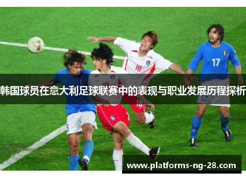 韩国球员在意大利足球联赛中的表现与职业发展历程探析 韩国球员在意大利足球联赛中的表现与职业发展历程探析