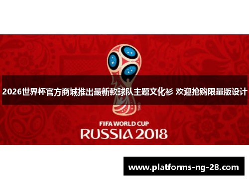 2026世界杯官方商城推出最新款球队主题文化衫 欢迎抢购限量版设计 2026世界杯官方商城推出最新款球队主题文化衫 欢迎抢购限量版设计